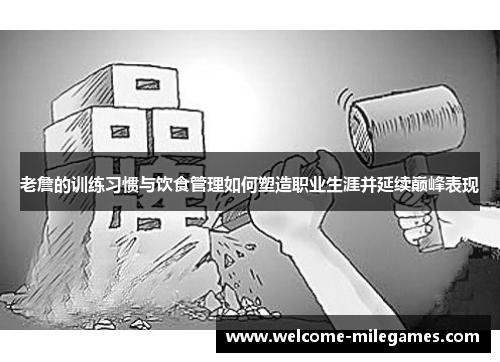 老詹的训练习惯与饮食管理如何塑造职业生涯并延续巅峰表现
