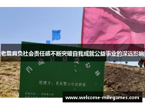 老詹肩负社会责任感不断突破自我成就公益事业的深远影响