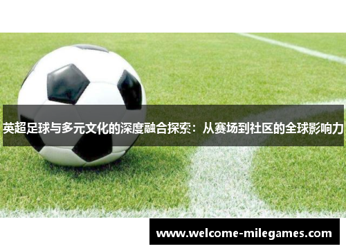 英超足球与多元文化的深度融合探索：从赛场到社区的全球影响力