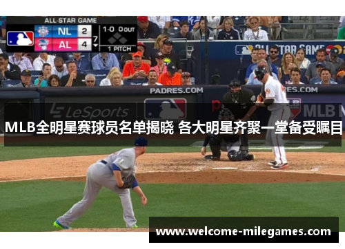 MLB全明星赛球员名单揭晓 各大明星齐聚一堂备受瞩目