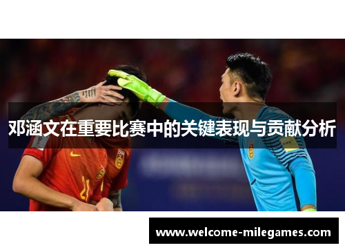 邓涵文在重要比赛中的关键表现与贡献分析