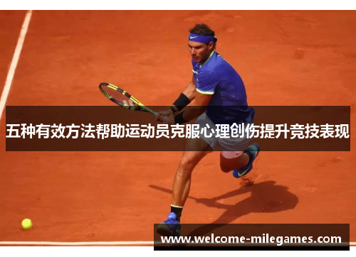 五种有效方法帮助运动员克服心理创伤提升竞技表现