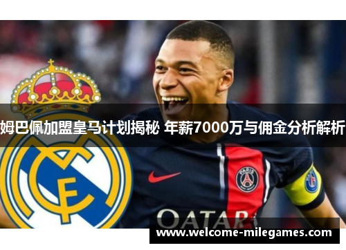 姆巴佩加盟皇马计划揭秘 年薪7000万与佣金分析解析