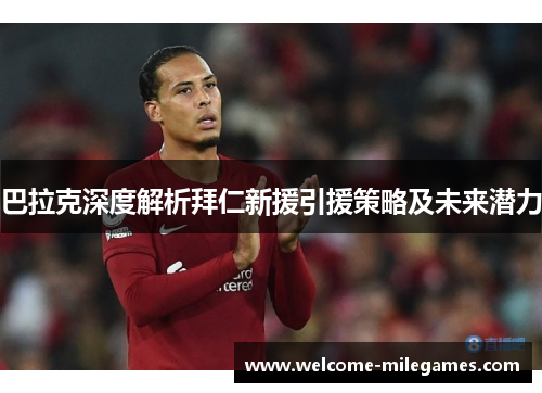 巴拉克深度解析拜仁新援引援策略及未来潜力