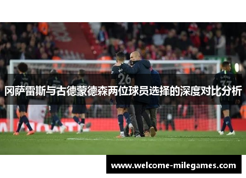 冈萨雷斯与古德蒙德森两位球员选择的深度对比分析