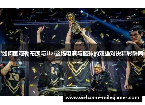 如何围观勒布朗与Uzi这场电竞与篮球的双雄对决精彩瞬间