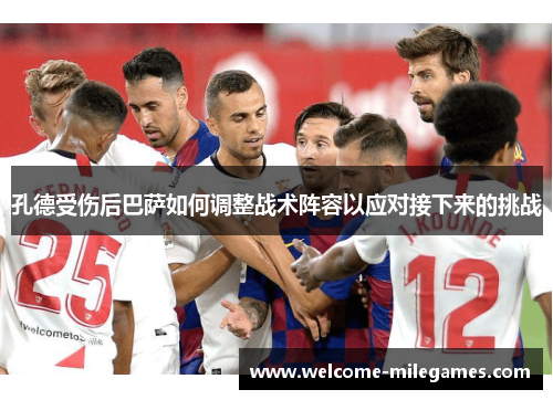 孔德受伤后巴萨如何调整战术阵容以应对接下来的挑战