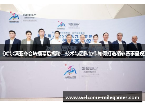 《哈尔滨亚冬会转播幕后揭秘：技术与团队协作如何打造精彩赛事呈现》