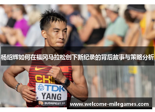 杨绍辉如何在福冈马拉松创下新纪录的背后故事与策略分析