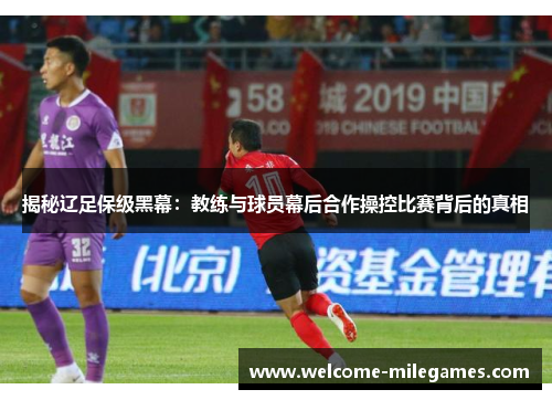 揭秘辽足保级黑幕：教练与球员幕后合作操控比赛背后的真相