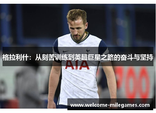 格拉利什：从刻苦训练到英超巨星之路的奋斗与坚持