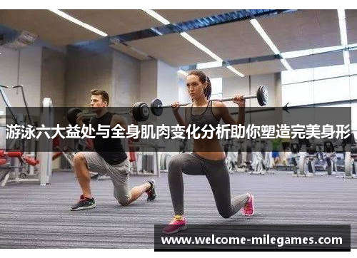 游泳六大益处与全身肌肉变化分析助你塑造完美身形