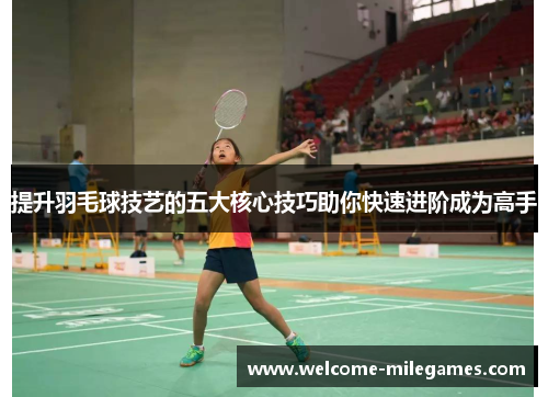提升羽毛球技艺的五大核心技巧助你快速进阶成为高手