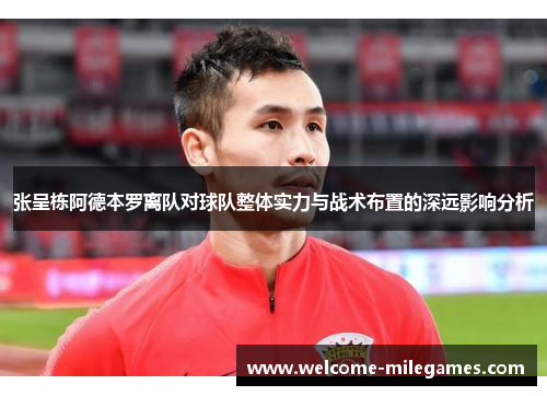 张呈栋阿德本罗离队对球队整体实力与战术布置的深远影响分析