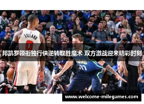 邦凯罗领衔独行侠逆转取胜魔术 双方激战迎来精彩时刻