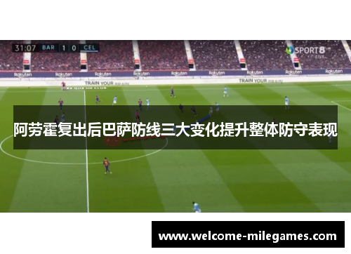 阿劳霍复出后巴萨防线三大变化提升整体防守表现