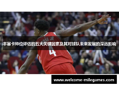 丰塞卡帅位评估的五大关键因素及其对球队未来发展的深远影响