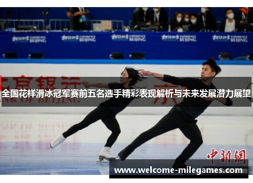 全国花样滑冰冠军赛前五名选手精彩表现解析与未来发展潜力展望