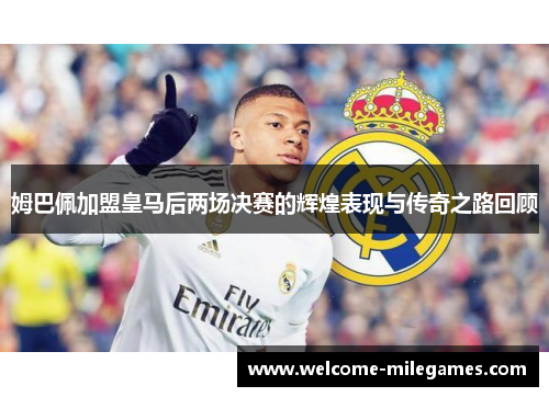 姆巴佩加盟皇马后两场决赛的辉煌表现与传奇之路回顾