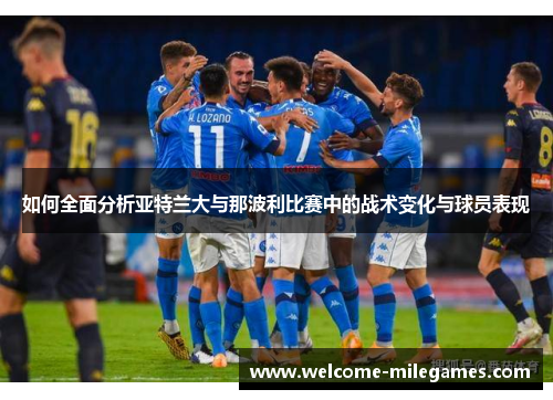 如何全面分析亚特兰大与那波利比赛中的战术变化与球员表现
