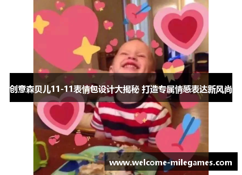创意森贝儿11-11表情包设计大揭秘 打造专属情感表达新风尚