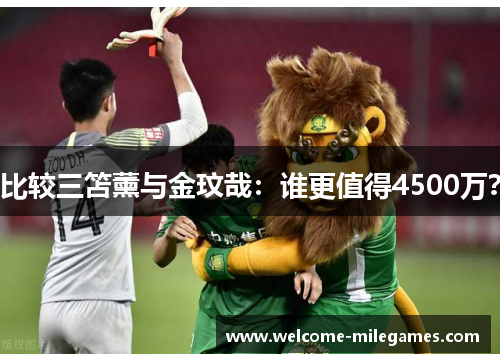 比较三笘薰与金玟哉：谁更值得4500万？