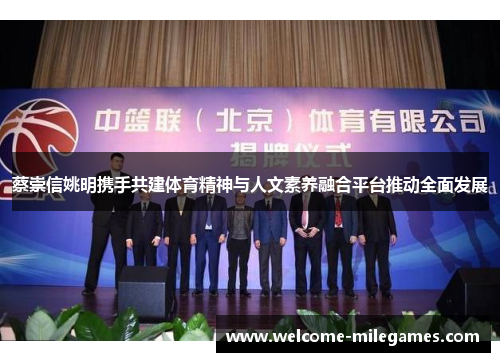 蔡崇信姚明携手共建体育精神与人文素养融合平台推动全面发展