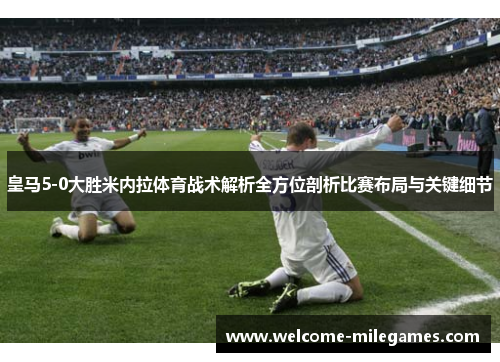 皇马5-0大胜米内拉体育战术解析全方位剖析比赛布局与关键细节