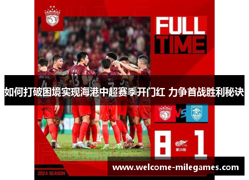 如何打破困境实现海港中超赛季开门红 力争首战胜利秘诀