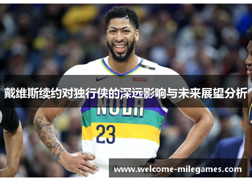 戴维斯续约对独行侠的深远影响与未来展望分析