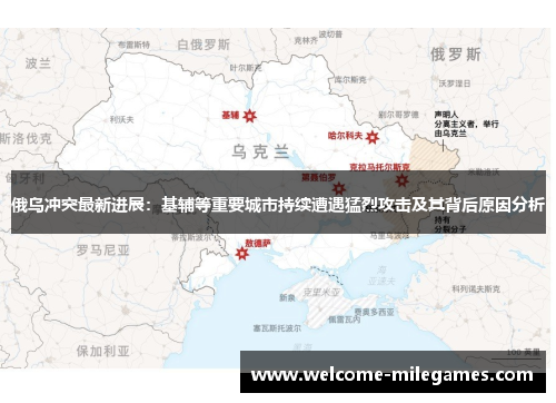 俄乌冲突最新进展：基辅等重要城市持续遭遇猛烈攻击及其背后原因分析
