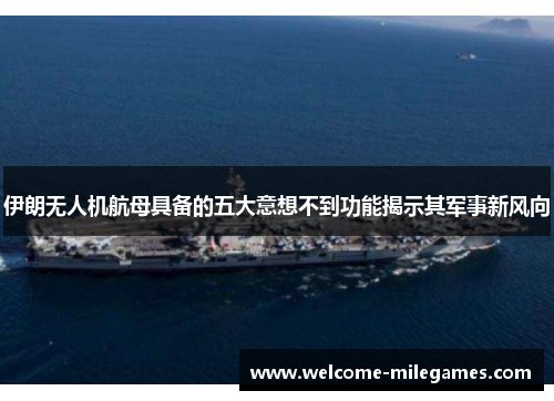 伊朗无人机航母具备的五大意想不到功能揭示其军事新风向