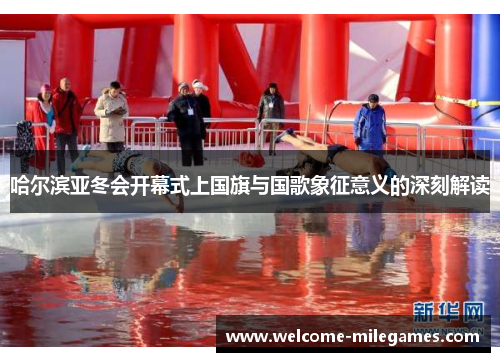 哈尔滨亚冬会开幕式上国旗与国歌象征意义的深刻解读