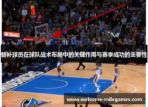 替补球员在球队战术布局中的关键作用与赛季成功的重要性