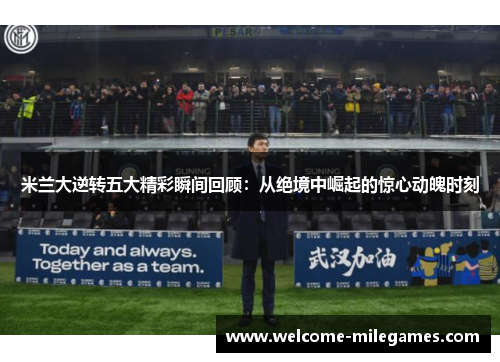 米兰大逆转五大精彩瞬间回顾：从绝境中崛起的惊心动魄时刻