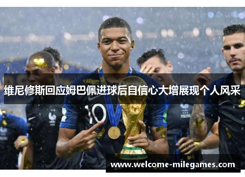 维尼修斯回应姆巴佩进球后自信心大增展现个人风采