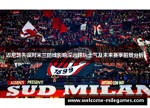 迈尼昂失误对米兰防线影响深远球队士气及未来赛季前景分析
