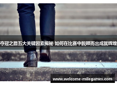 夺冠之路五大关键因素揭秘 如何在比赛中脱颖而出成就辉煌