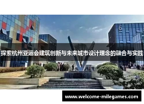 探索杭州亚运会建筑创新与未来城市设计理念的融合与实践