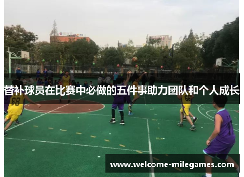 替补球员在比赛中必做的五件事助力团队和个人成长