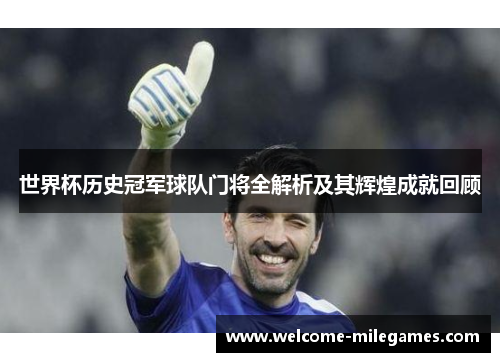 世界杯历史冠军球队门将全解析及其辉煌成就回顾