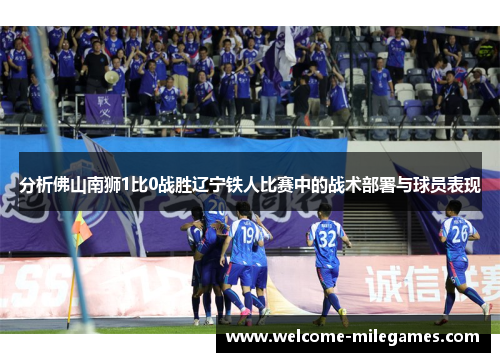 分析佛山南狮1比0战胜辽宁铁人比赛中的战术部署与球员表现