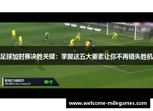 足球加时赛决胜关键：掌握这五大要素让你不再错失胜机