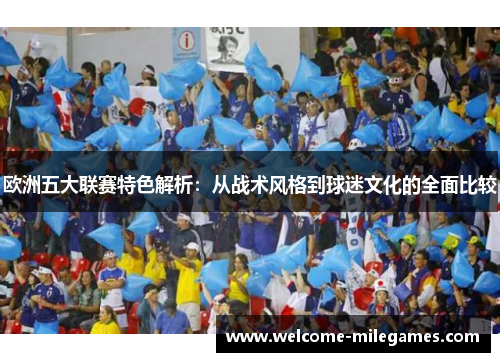 欧洲五大联赛特色解析：从战术风格到球迷文化的全面比较