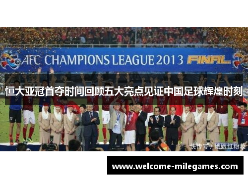恒大亚冠首夺时间回顾五大亮点见证中国足球辉煌时刻
