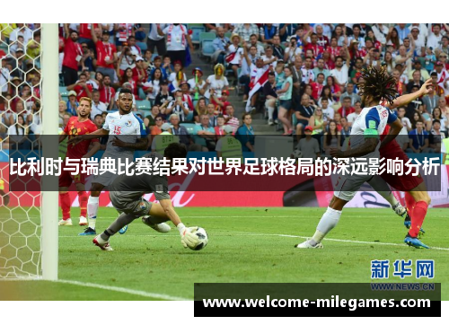 比利时与瑞典比赛结果对世界足球格局的深远影响分析