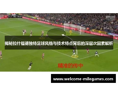 揭秘拉什福德独特足球风格与技术特点背后的深层次因素解析