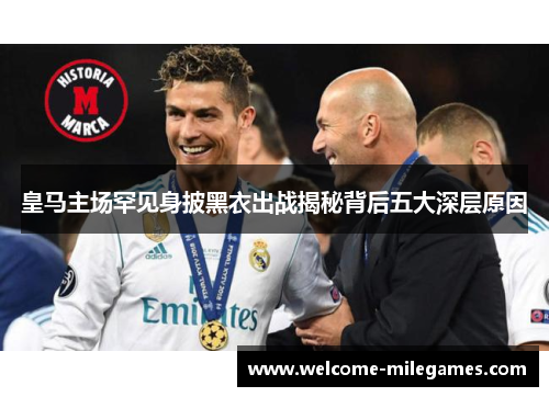 皇马主场罕见身披黑衣出战揭秘背后五大深层原因