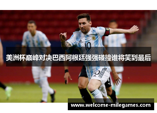 美洲杯巅峰对决巴西阿根廷强强碰撞谁将笑到最后