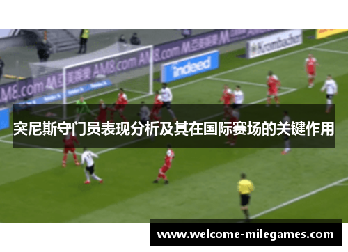 突尼斯守门员表现分析及其在国际赛场的关键作用